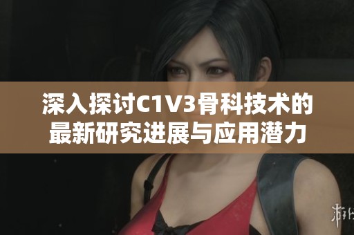 深入探讨C1V3骨科技术的最新研究进展与应用潜力