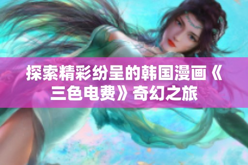 探索精彩纷呈的韩国漫画《三色电费》奇幻之旅