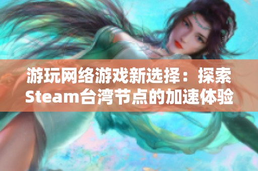 游玩网络游戏新选择：探索Steam台湾节点的加速体验
