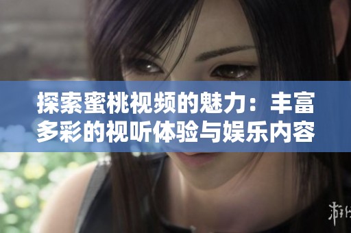 探索蜜桃视频的魅力：丰富多彩的视听体验与娱乐内容