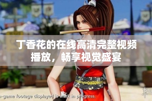 丁香花的在线高清完整视频播放，畅享视觉盛宴