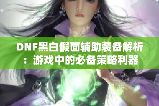 DNF黑白假面辅助装备解析：游戏中的必备策略利器