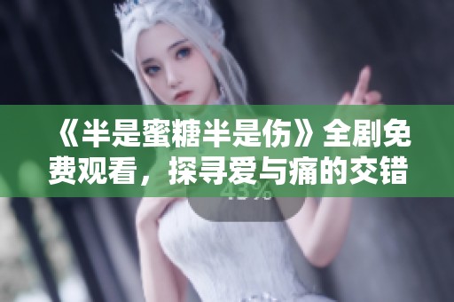 《半是蜜糖半是伤》全剧免费观看，探寻爱与痛的交错故事