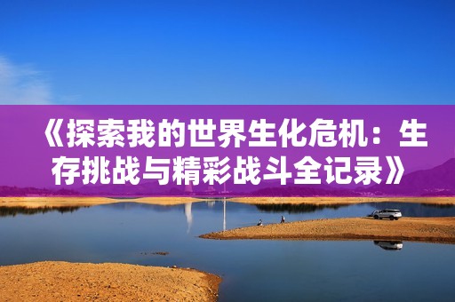 《探索我的世界生化危机：生存挑战与精彩战斗全记录》
