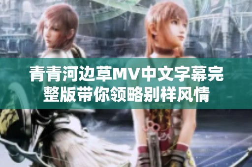青青河边草MV中文字幕完整版带你领略别样风情
