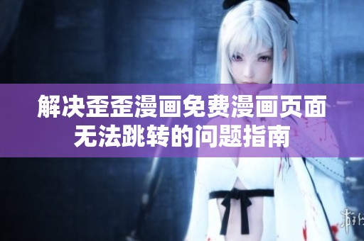 解决歪歪漫画免费漫画页面无法跳转的问题指南