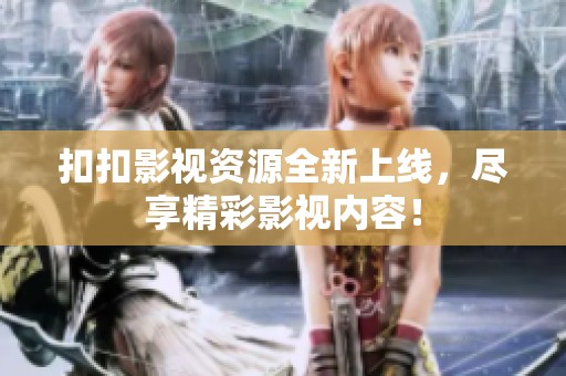扣扣影视资源全新上线，尽享精彩影视内容！