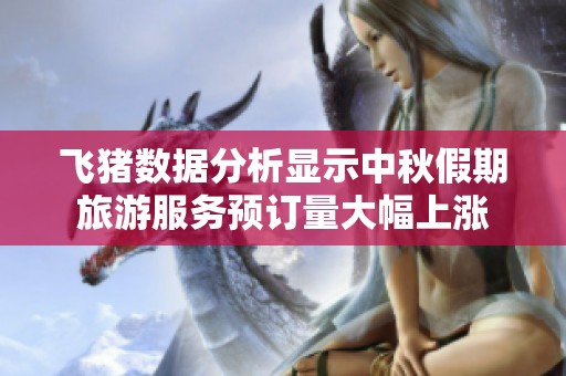 飞猪数据分析显示中秋假期旅游服务预订量大幅上涨