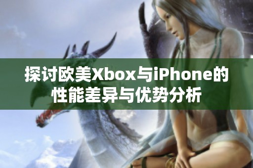 探讨欧美Xbox与iPhone的性能差异与优势分析