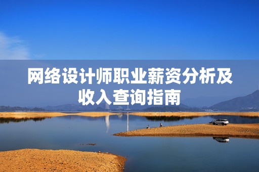网络设计师职业薪资分析及收入查询指南