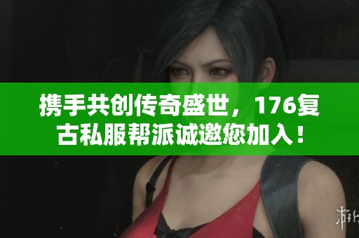 携手共创传奇盛世，176复古私服帮派诚邀您加入！