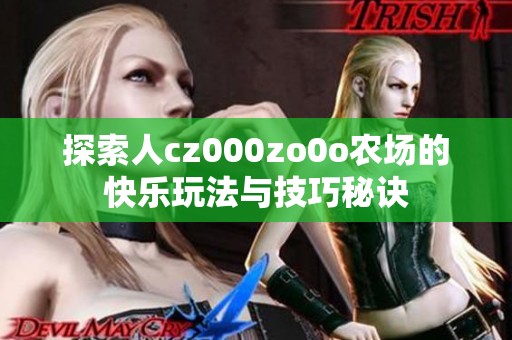 探索人cz000zo0o农场的快乐玩法与技巧秘诀