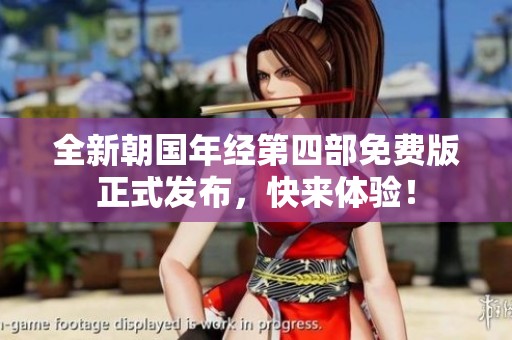 全新朝国年经第四部免费版正式发布，快来体验！