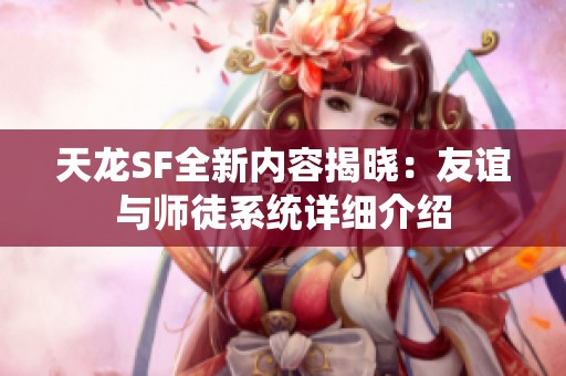 天龙SF全新内容揭晓：友谊与师徒系统详细介绍