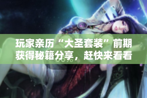 玩家亲历“大圣套装”前期获得秘籍分享，赶快来看看吧