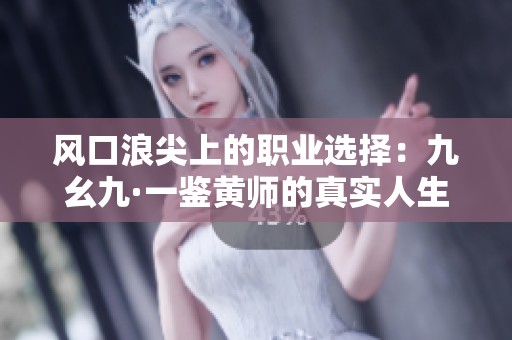 风口浪尖上的职业选择：九幺九·一鉴黄师的真实人生与挑战