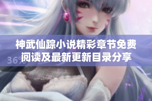神武仙踪小说精彩章节免费阅读及最新更新目录分享