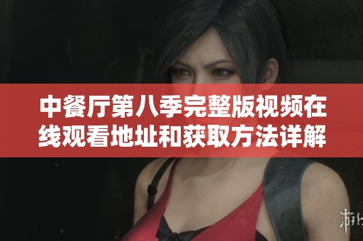 中餐厅第八季完整版视频在线观看地址和获取方法详解