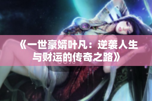 《一世豪婿叶凡：逆袭人生与财运的传奇之路》