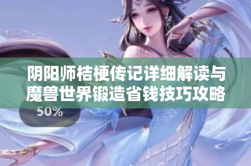 阴阳师桔梗传记详细解读与魔兽世界锻造省钱技巧攻略