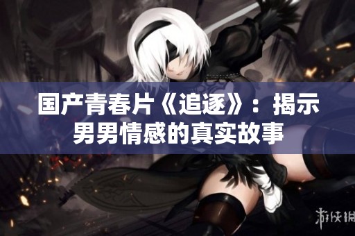 国产青春片《追逐》：揭示男男情感的真实故事