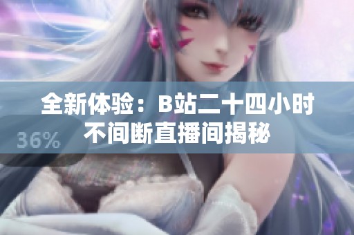 全新体验：B站二十四小时不间断直播间揭秘