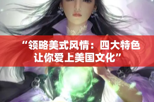 “领略美式风情：四大特色让你爱上美国文化”