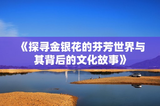 《探寻金银花的芬芳世界与其背后的文化故事》
