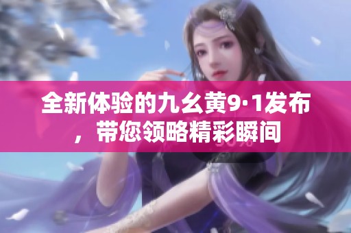 全新体验的九幺黄9·1发布，带您领略精彩瞬间