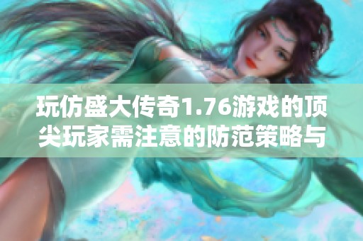 玩仿盛大传奇1.76游戏的顶尖玩家需注意的防范策略与技巧