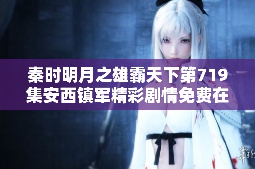 秦时明月之雄霸天下第719集安西镇军精彩剧情免费在线播放推荐