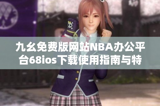 九幺免费版网站NBA办公平台68ios下载使用指南与特色解析