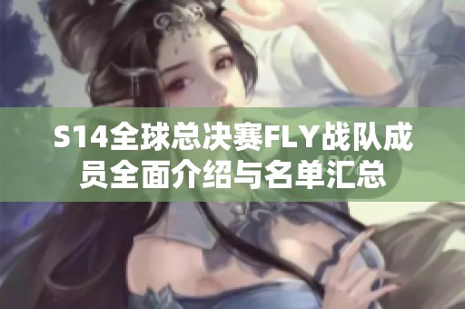 S14全球总决赛FLY战队成员全面介绍与名单汇总
