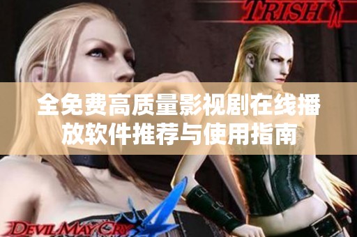 全免费高质量影视剧在线播放软件推荐与使用指南