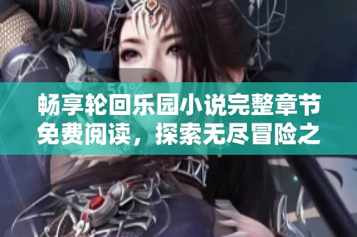 畅享轮回乐园小说完整章节免费阅读，探索无尽冒险之旅
