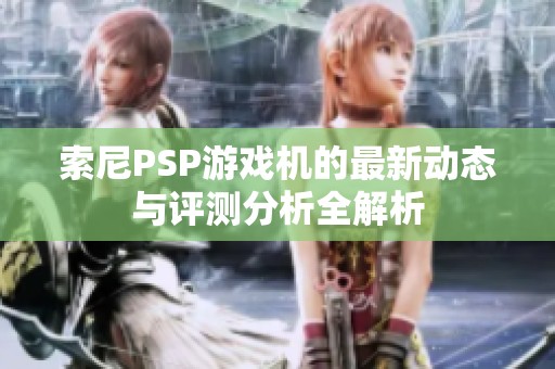 索尼PSP游戏机的最新动态与评测分析全解析