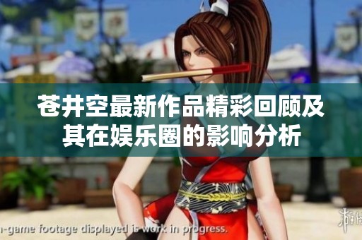 苍井空最新作品精彩回顾及其在娱乐圈的影响分析
