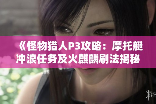 《怪物猎人P3攻略：摩托艇冲浪任务及火麒麟刷法揭秘》
