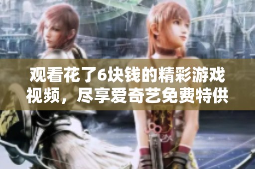 观看花了6块钱的精彩游戏视频，尽享爱奇艺免费特供