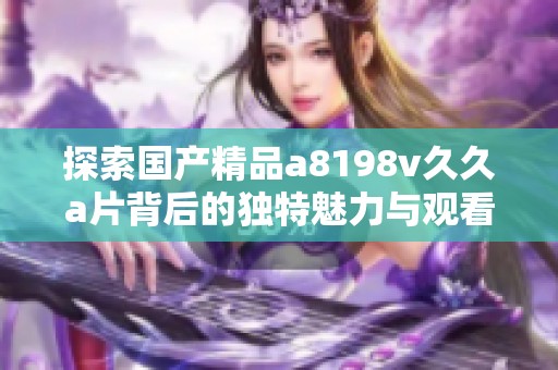 探索国产精品a8198v久久a片背后的独特魅力与观看体验