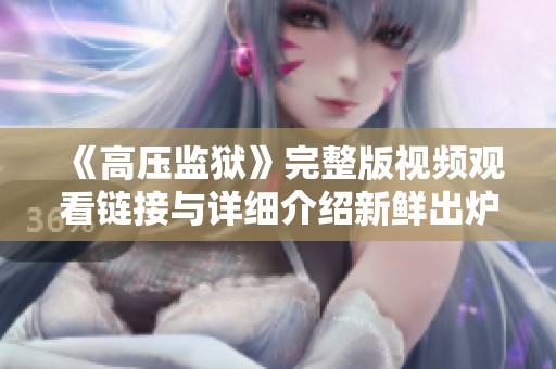 《高压监狱》完整版视频观看链接与详细介绍新鲜出炉