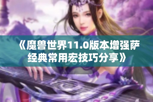 《魔兽世界11.0版本增强萨经典常用宏技巧分享》