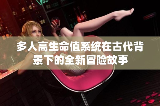 多人高生命值系统在古代背景下的全新冒险故事
