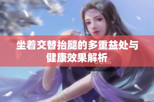 坐着交替抬腿的多重益处与健康效果解析