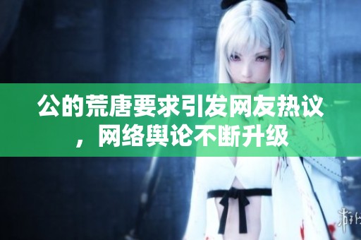 公的荒唐要求引发网友热议，网络舆论不断升级
