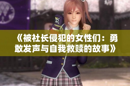 《被社长侵犯的女性们：勇敢发声与自我救赎的故事》