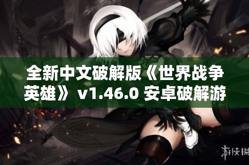 全新中文破解版《世界战争英雄》 v1.46.0 安卓破解游戏下载大全