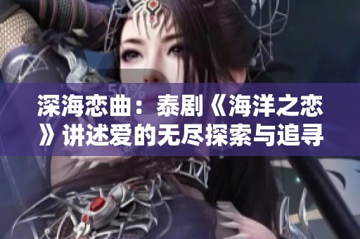 深海恋曲：泰剧《海洋之恋》讲述爱的无尽探索与追寻