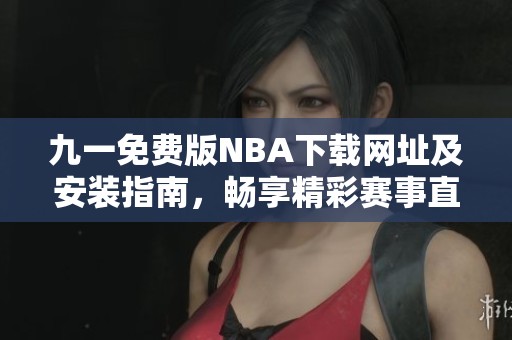 九一免费版NBA下载网址及安装指南，畅享精彩赛事直播体验