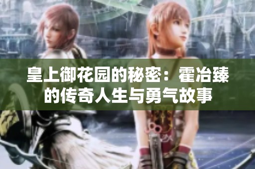 皇上御花园的秘密：霍冶臻的传奇人生与勇气故事